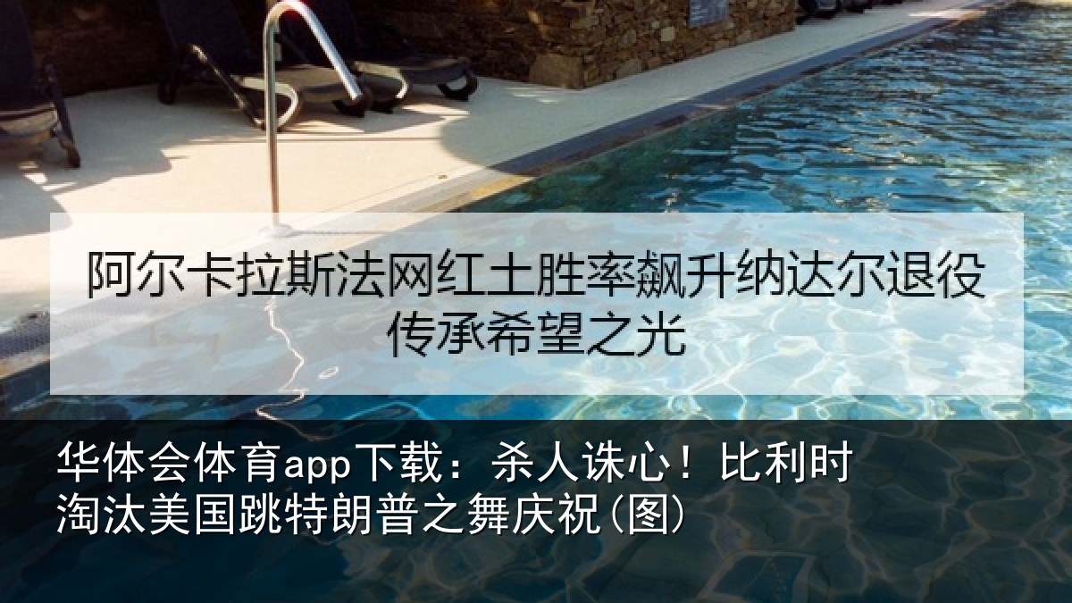 华体会体育app下载：杀人诛心！比利时淘汰美国跳特朗普之舞庆祝(图)