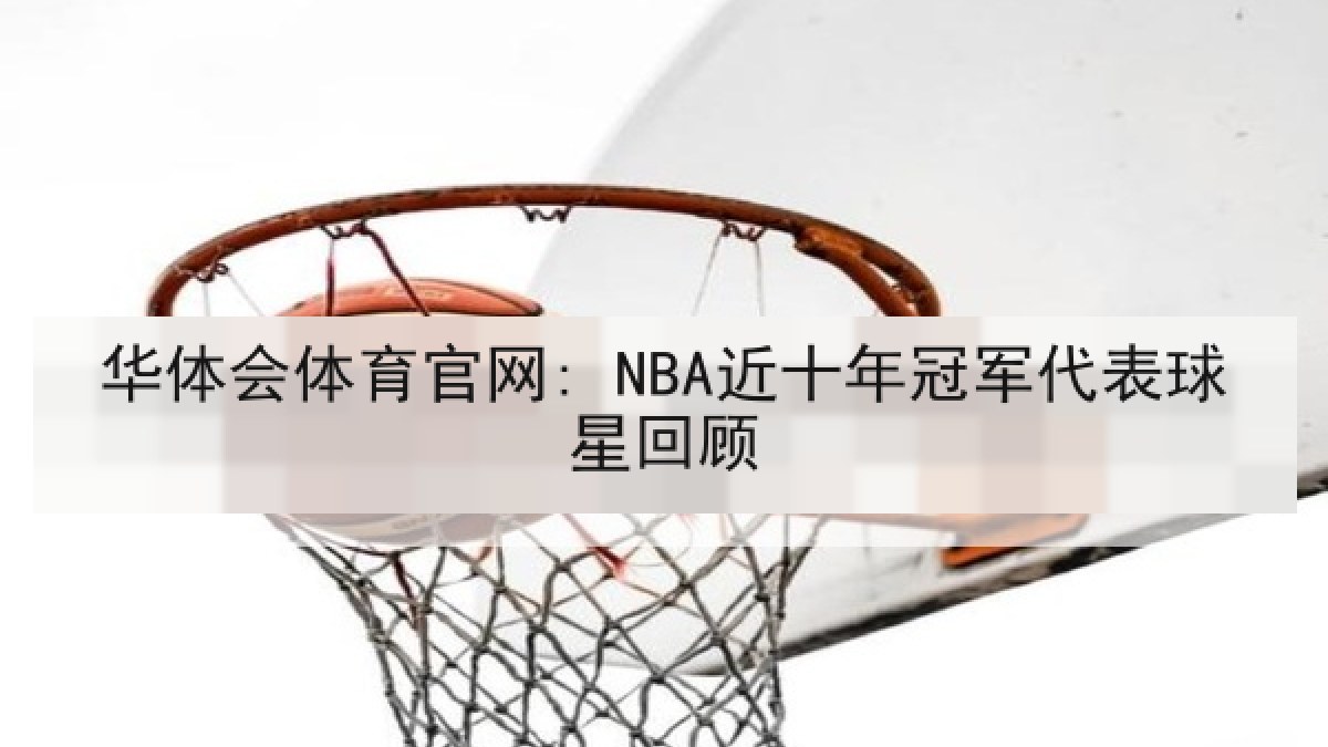 华体会体育官网: NBA近十年冠军代表球星回顾