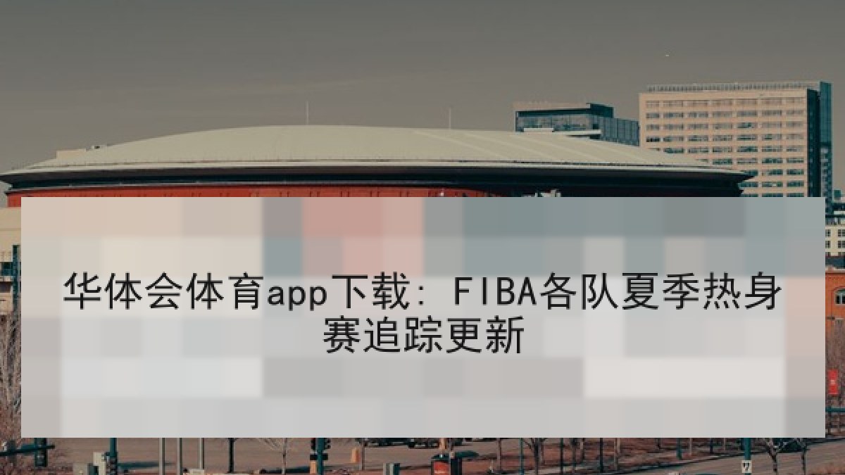 华体会体育app下载: FIBA各队夏季热身赛追踪更新