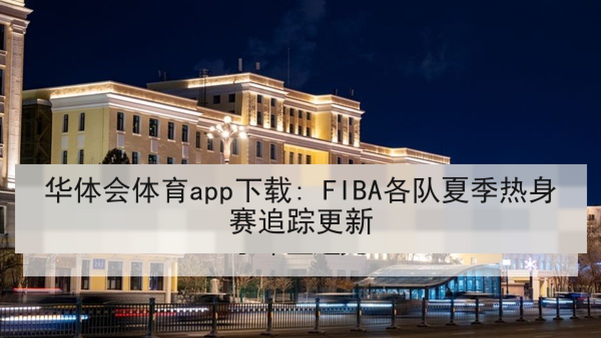 华体会体育app下载: FIBA各队夏季热身赛追踪更新