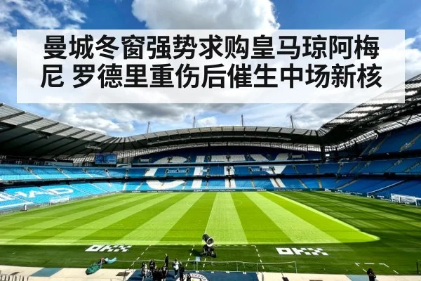 曼城冬窗强势求购皇马琼阿梅尼 罗德里重伤后催生中场新核