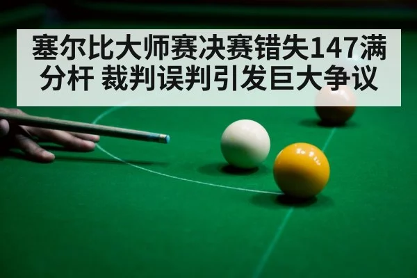 塞尔比大师赛决赛错失147满分杆 裁判误判引发巨大争议